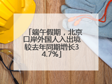 端午假期，北京口岸外国人入出境较去年同期增长34.7%