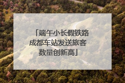 端午小长假铁路成都车站发送旅客数量创新高