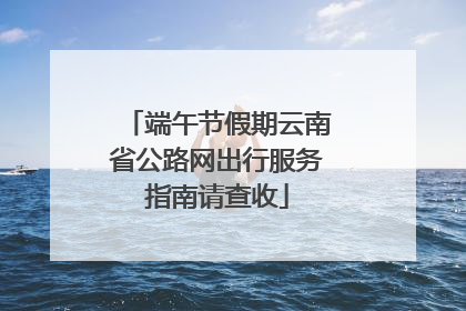 端午节假期云南省公路网出行服务指南请查收