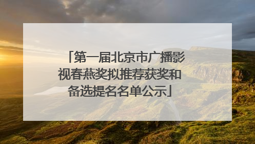 第一届北京市广播影视春燕奖拟推荐获奖和备选提名名单公示