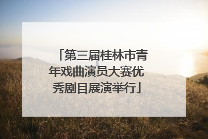第三届桂林市青年戏曲演员大赛优秀剧目展演举行
