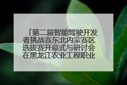 第二届智能驾驶开发者挑战赛东北内蒙赛区选拔赛开幕式与研讨会在黑龙江农业工程职业学院成功举行