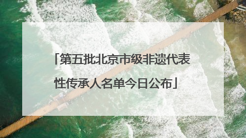 第五批北京市级非遗代表性传承人名单今日公布