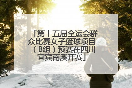 第十五届全运会群众比赛女子篮球项目（B组）预赛在四川宜宾南溪开赛