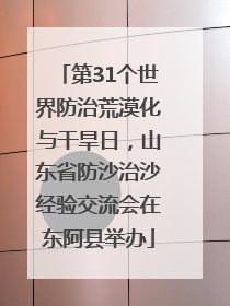 第31个世界防治荒漠化与干旱日，山东省防沙治沙经验交流会在东阿县举办