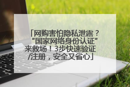 网购害怕隐私泄露？“国家网络身份认证”来救场！3步快速验证/注册，安全又省心