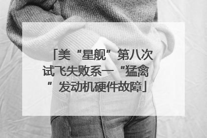 美“星舰”第八次试飞失败系一“猛禽”发动机硬件故障