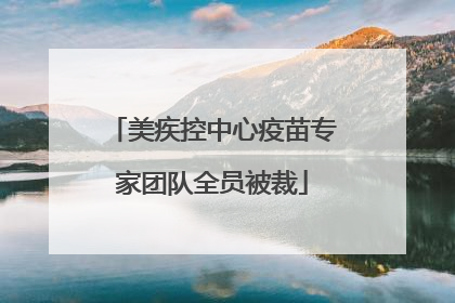 美疾控中心疫苗专家团队全员被裁