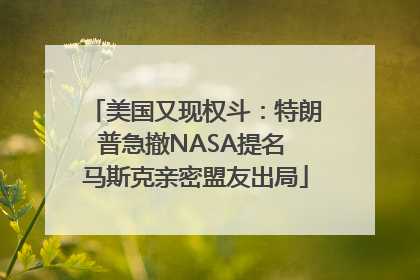 美国又现权斗：特朗普急撤NASA提名 马斯克亲密盟友出局