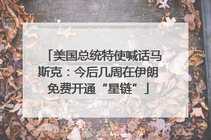 美国总统特使喊话马斯克：今后几周在伊朗免费开通“星链”