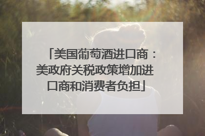 美国葡萄酒进口商：美政府关税政策增加进口商和消费者负担
