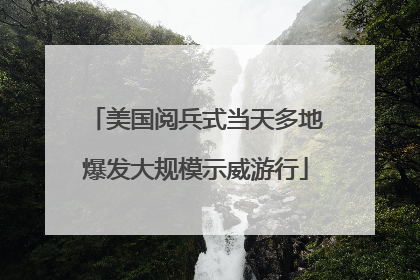 美国阅兵式当天多地爆发大规模示威游行