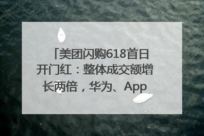 美团闪购618首日开门红：整体成交额增长两倍，华为、Apple、沃尔玛等近800个品牌翻倍增长