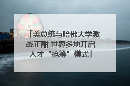 美总统与哈佛大学激战正酣 世界多地开启人才“抢筹”模式