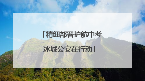精细部署护航中考 冰城公安在行动