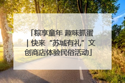 粽享童年 趣味抓蛋｜快来“苏城有礼”文创商店体验民俗活动