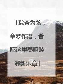粽香为弦，童梦作谱，普陀这里奏响睦邻新乐章