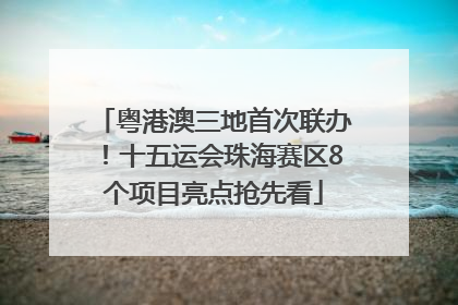 粤港澳三地首次联办！十五运会珠海赛区8个项目亮点抢先看