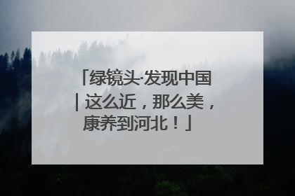 绿镜头·发现中国｜这么近，那么美，康养到河北！