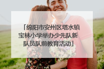 绵阳市安州区塔水镇宝林小学举办少先队新队员队前教育活动