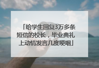 给学生回复3万多条短信的校长，毕业典礼上动情发言几度哽咽