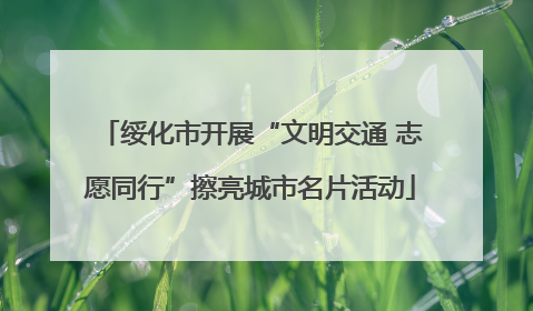 绥化市开展“文明交通 志愿同行”擦亮城市名片活动