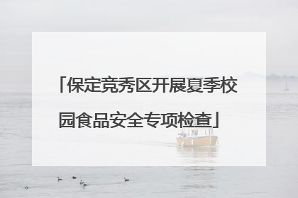 保定竞秀区开展夏季校园食品安全专项检查