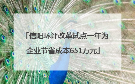 信阳环评改革试点一年为企业节省成本651万元