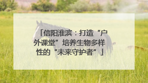 信阳淮滨：打造“户外课堂”培养生物多样性的“未来守护者”