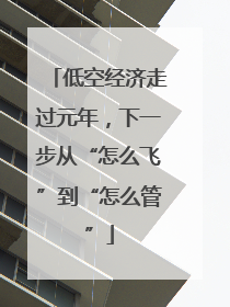低空经济走过元年，下一步从“怎么飞”到“怎么管”