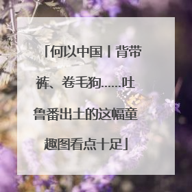 何以中国丨背带裤、卷毛狗……吐鲁番出土的这幅童趣图看点十足