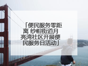 便民服务零距离 纱帽街道月亮湾社区开展便民服务日活动