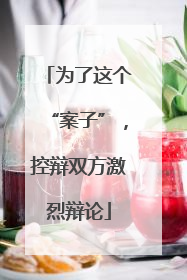 为了这个“案子”，控辩双方激烈辩论