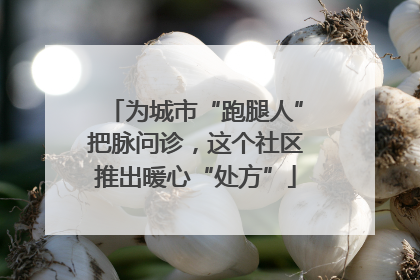 为城市“跑腿人”把脉问诊，这个社区推出暖心“处方”