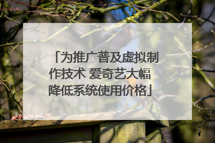 为推广普及虚拟制作技术 爱奇艺大幅降低系统使用价格