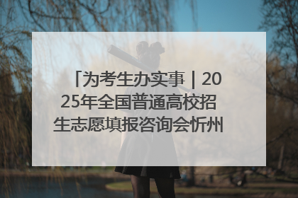 为考生办实事｜2025年全国普通高校招生志愿填报咨询会忻州专场活动成功举办