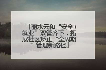 丽水云和“安全+就业”双管齐下，拓展社区矫正“全周期”管理新路径