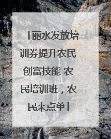 丽水发放培训券提升农民创富技能 农民培训班，农民来点单