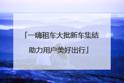 一嗨租车大批新车集结 助力用户美好出行