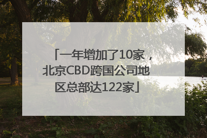 一年增加了10家，北京CBD跨国公司地区总部达122家