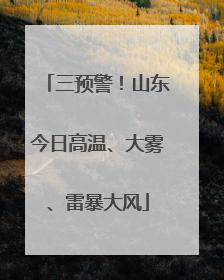 三预警！山东今日高温、大雾、雷暴大风
