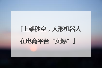 上架秒空，人形机器人在电商平台“卖爆”