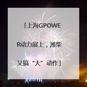 上海GPOWER动力展上，潍柴又搞“大”动作