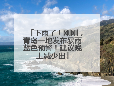 下雨了！刚刚，青岛一地发布暴雨蓝色预警！建议晚上减少出