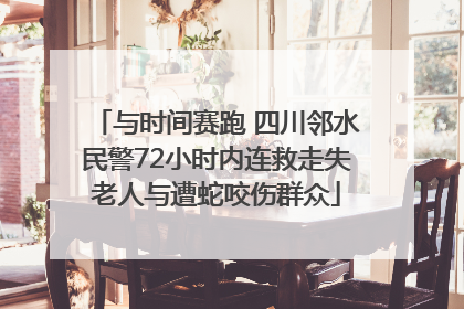 与时间赛跑 四川邻水民警72小时内连救走失老人与遭蛇咬伤群众