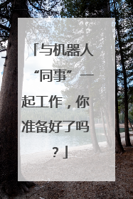 与机器人“同事”一起工作，你准备好了吗？
