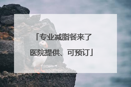 专业减脂餐来了 医院提供、可预订