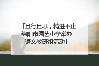 且行且思，精进不止 绵阳市园艺小学举办语文教研组活动
