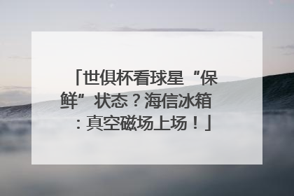 世俱杯看球星“保鲜”状态？海信冰箱：真空磁场上场！