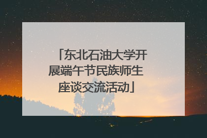 东北石油大学开展端午节民族师生座谈交流活动